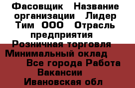 Фасовщик › Название организации ­ Лидер Тим, ООО › Отрасль предприятия ­ Розничная торговля › Минимальный оклад ­ 15 000 - Все города Работа » Вакансии   . Ивановская обл.